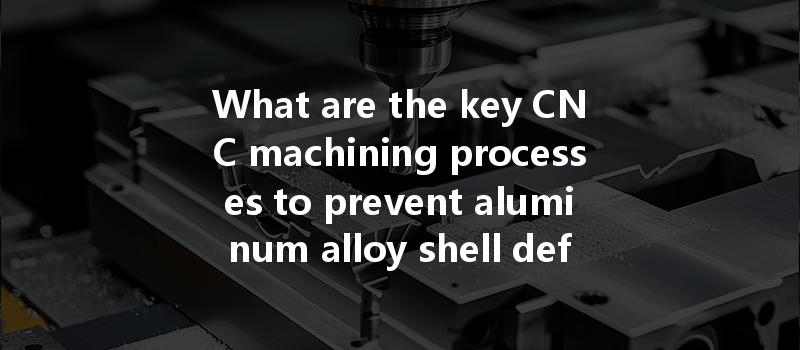 What Are The Key Cnc Machining Processes To Prevent Aluminum Alloy Shell Deformation?