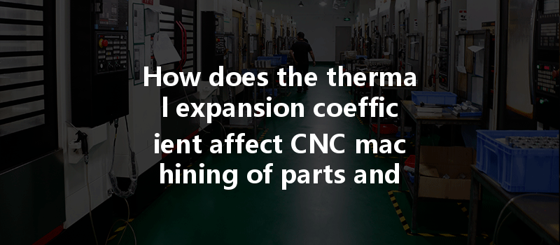 How does the thermal expansion coefficient affect CNC machining of parts and how can it be controlled?