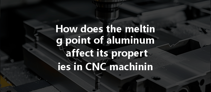 How does the melting point of aluminum affect its properties in CNC machining and casting processes?