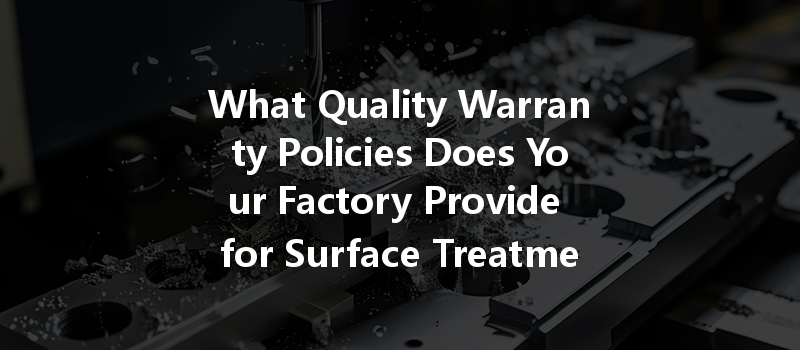 What Quality Warranty Policies Does Your Factory Provide for Surface Treatment in CNC Machining?