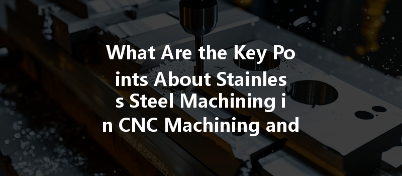 What Are The Key Points About Stainless Steel Machining In Cnc Machining And Its Impact On Quality?