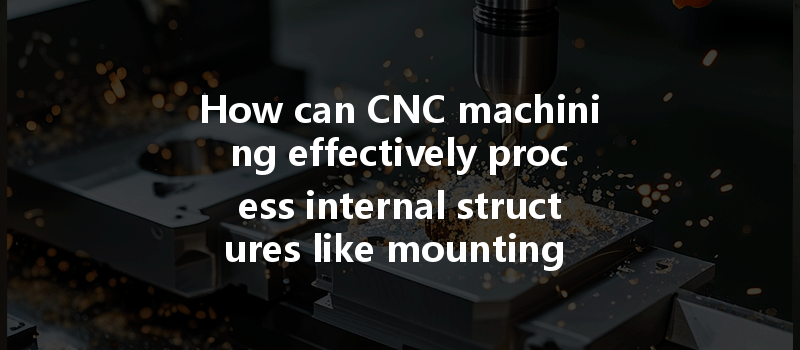 How can CNC machining effectively process internal structures like mounting slots and heat dissipation holes?