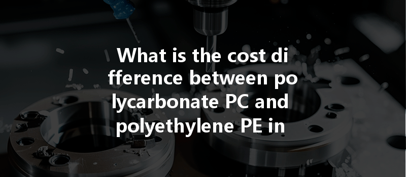 What is the cost difference between polycarbonate PC and polyethylene PE in CNC machining projects?