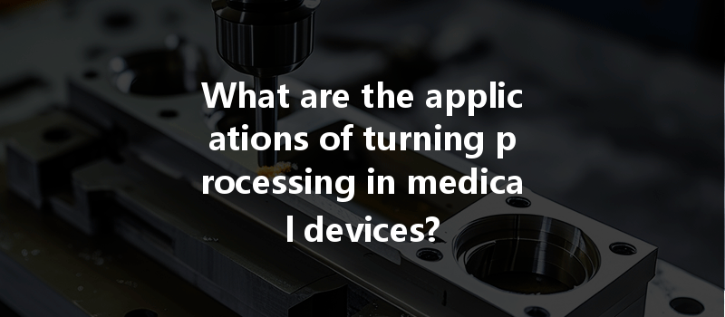 What are the applications of turning processing in medical devices?