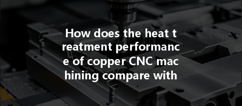 How does the heat treatment performance of copper CNC machining compare with aluminum alloys?