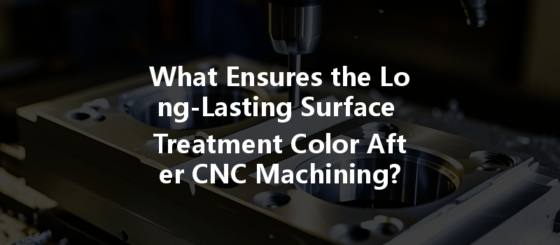 What Ensures the Long-Lasting Surface Treatment Color After CNC Machining?