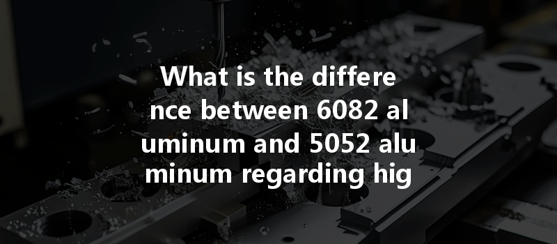 What Is The Difference Between 6082 Aluminum And 5052 Aluminum Regarding High Temperature Resistance And Applications?