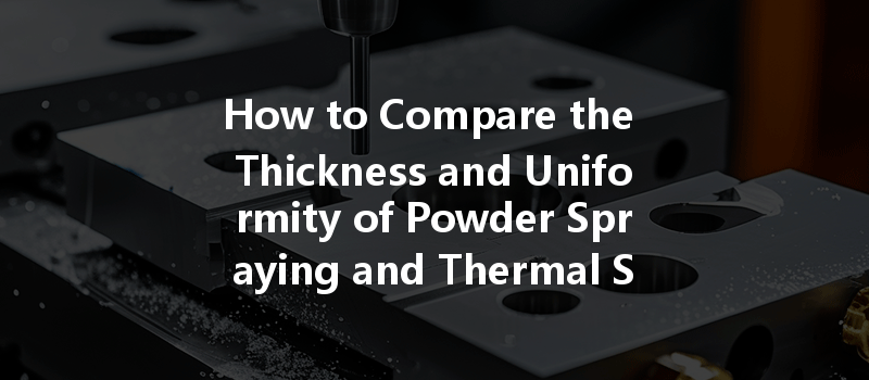 How To Compare The Thickness And Uniformity Of Powder Spraying And Thermal Spraying Surface Coatings In Cnc Machining?