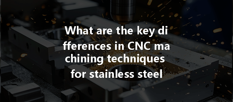 What Are The Key Differences In Cnc Machining Techniques For Stainless Steel Versus Low-carbon Steel?