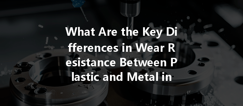 What Are The Key Differences In Wear Resistance Between Plastic And Metal In Cnc Machining?