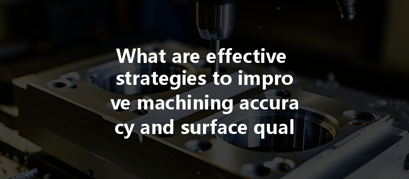 What Are Effective Strategies To Improve Machining Accuracy And Surface Quality In Cnc Machining Of Brass Turning Parts?