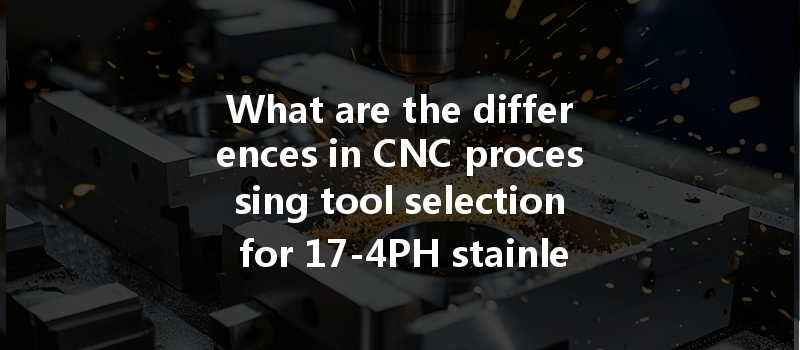 What are the differences in CNC processing tool selection for 17-4PH stainless steel and 316 stainless steel?