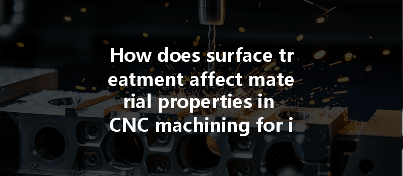 How does surface treatment affect material properties in CNC machining for improved performance?