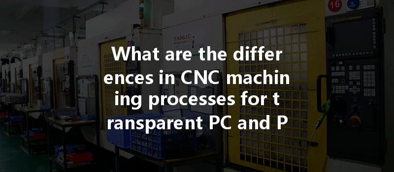 What Are The Differences In Cnc Machining Processes For Transparent Pc And Pmma Plastics?