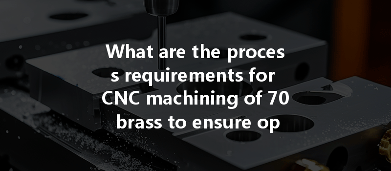 What are the process requirements for CNC machining of 70 brass to ensure optimal quality and performance?