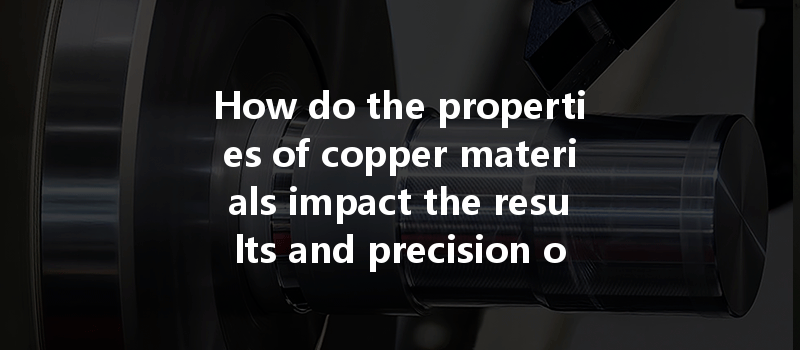 How Do The Properties Of Copper Materials Impact The Results And Precision Of Cnc Machining Processes?