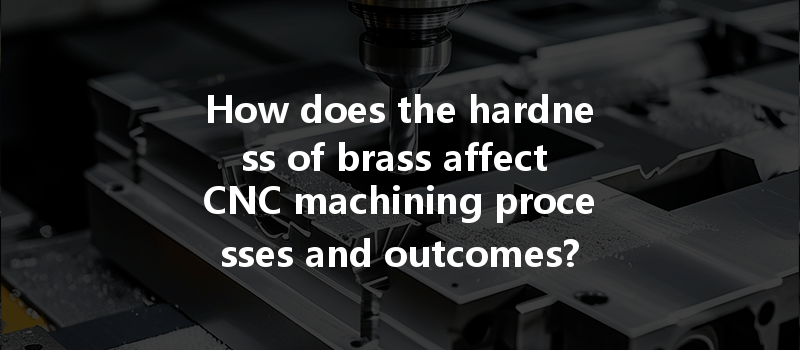 How does the hardness of brass affect CNC machining processes and outcomes?