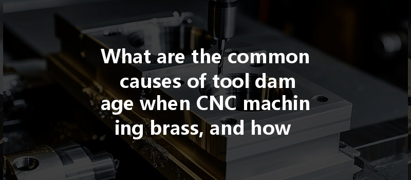 What Are The Common Causes Of Tool Damage When Cnc Machining Brass, And How To Prevent Them?