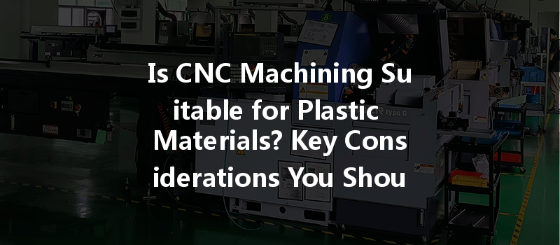 Is Cnc Machining Suitable For Plastic Materials? Key Considerations You Should Know