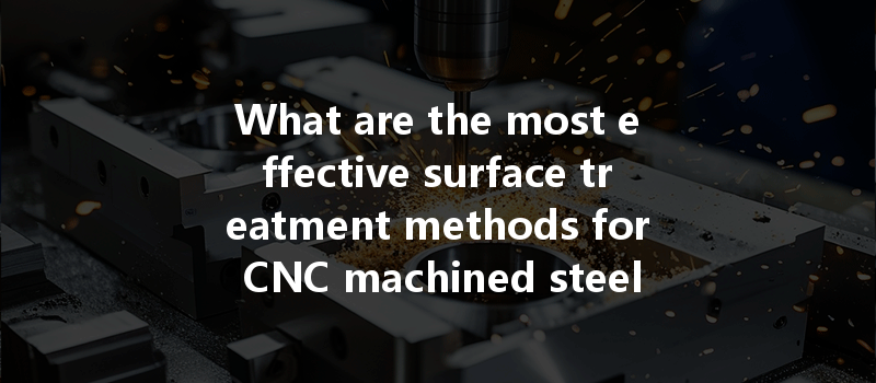 What are the most effective surface treatment methods for CNC machined steel parts?