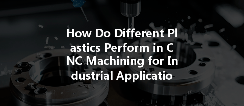 How Do Different Plastics Perform in CNC Machining for Industrial Applications?