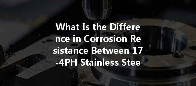 What Is the Difference in Corrosion Resistance Between 17-4PH Stainless Steel and 303 Stainless Steel in CNC Machining?