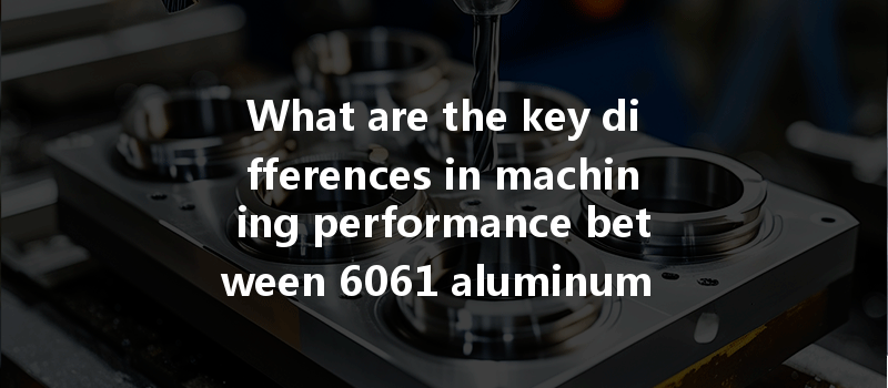 What Are The Key Differences In Machining Performance Between 6061 Aluminum And Transparent Acrylic Pmma?