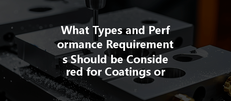 What Types and Performance Requirements Should be Considered for Coatings or Plating in CNC Machining?