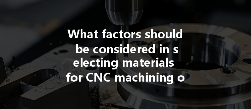 What factors should be considered in selecting materials for CNC machining of aluminum and steel parts?