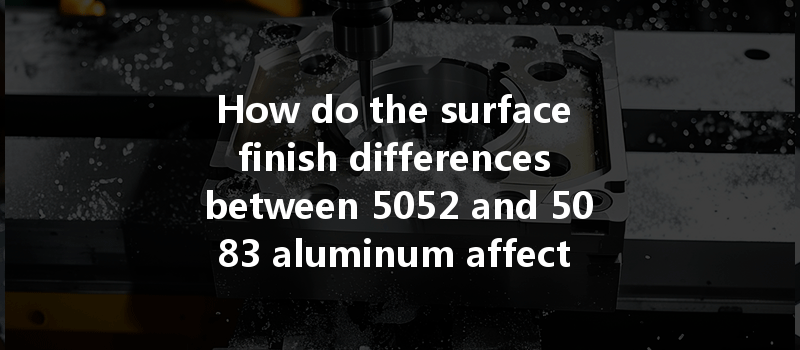 How Do The Surface Finish Differences Between 5052 And 5083 Aluminum Affect Cnc Machining Outcomes?