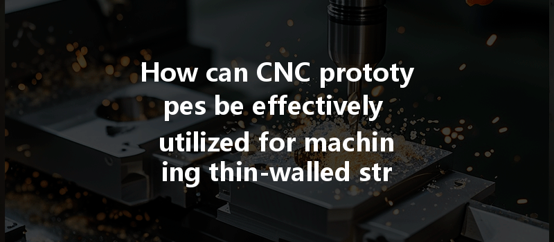 How can CNC prototypes be effectively utilized for machining thin-walled structures?