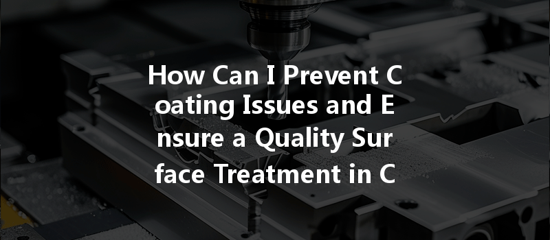 How Can I Prevent Coating Issues and Ensure a Quality Surface Treatment in CNC Machining?