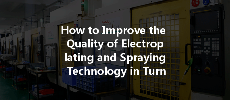 How to Improve the Quality of Electroplating and Spraying Technology in Turning Machining?