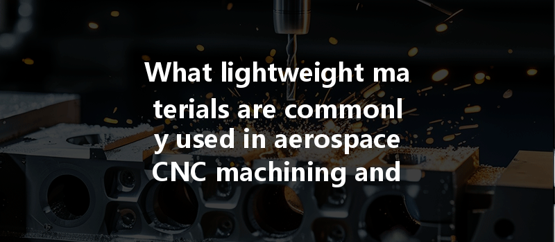 What Lightweight Materials Are Commonly Used In Aerospace Cnc Machining And Why Are They Preferred?