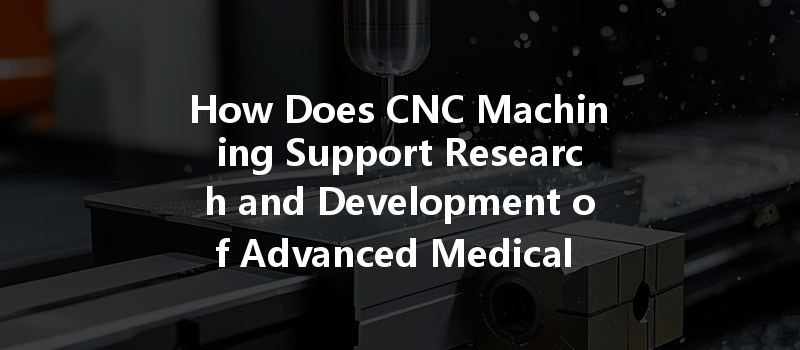 How Does Cnc Machining Support Research And Development Of Advanced Medical Materials?