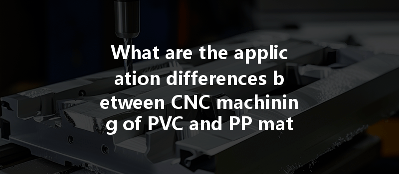 What are the application differences between CNC machining of PVC and PP materials in various industries?