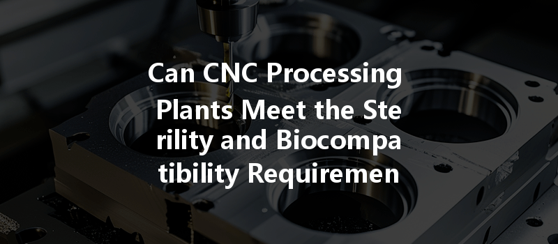 Can Cnc Processing Plants Meet The Sterility And Biocompatibility Requirements Of The Medical Industry?