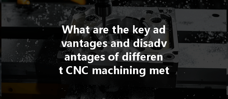 What are the key advantages and disadvantages of different CNC machining methods for various applications?