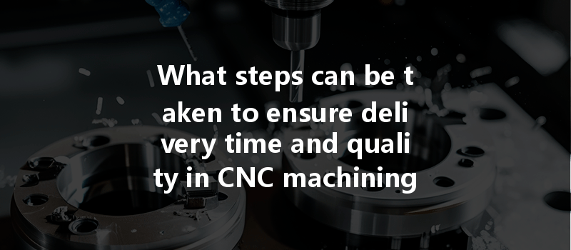 What steps can be taken to ensure delivery time and quality in CNC machining batch production?