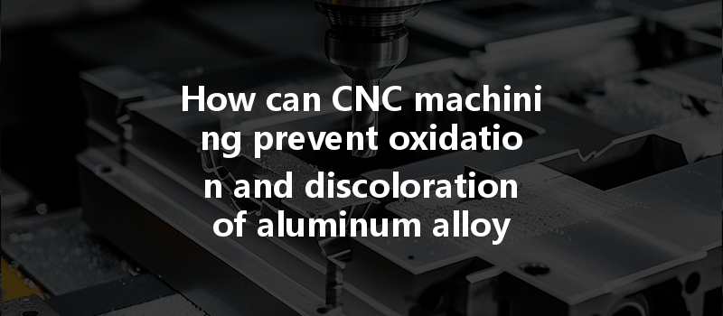 How Can Cnc Machining Prevent Oxidation And Discoloration Of Aluminum Alloy Shells Effectively?