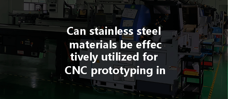 Can Stainless Steel Materials Be Effectively Utilized For Cnc Prototyping In Various Applications?