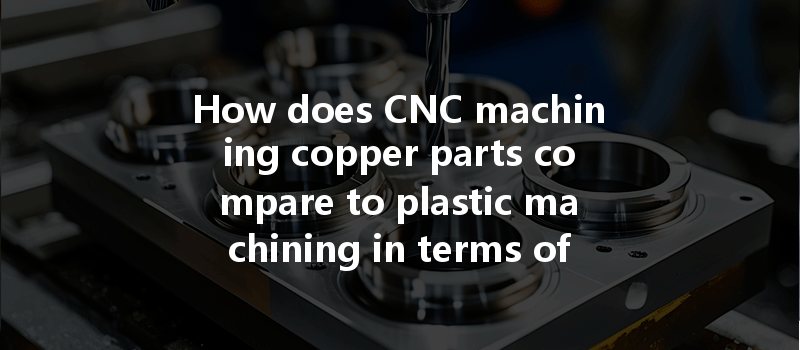 How Does Cnc Machining Copper Parts Compare To Plastic Machining In Terms Of Conductivity?