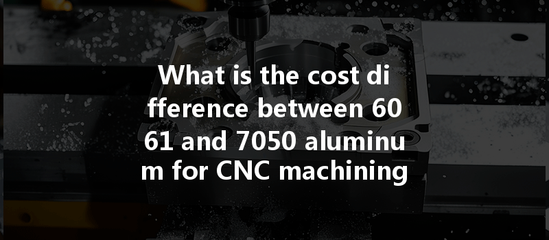 What Is The Cost Difference Between 6061 And 7050 Aluminum For Cnc Machining Projects?