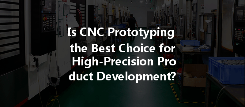 Is Cnc Prototyping The Best Choice For High-precision Product Development?