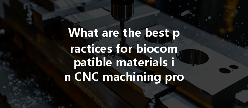 What Are The Best Practices For Biocompatible Materials In Cnc Machining Processes?