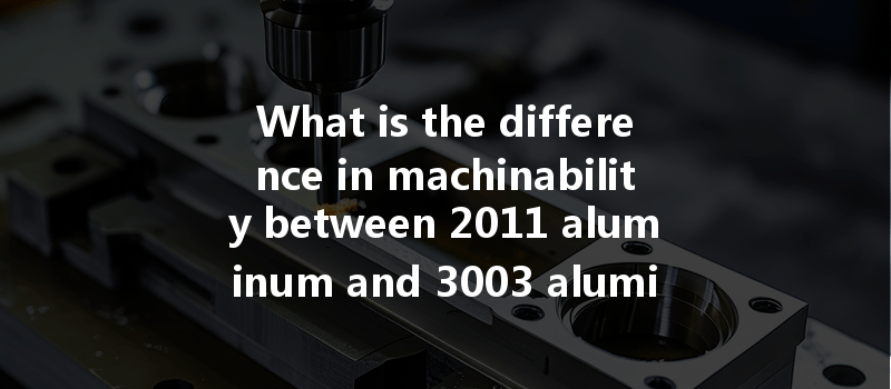 What Is The Difference In Machinability Between 2011 Aluminum And 3003 Aluminum Cnc Machining?