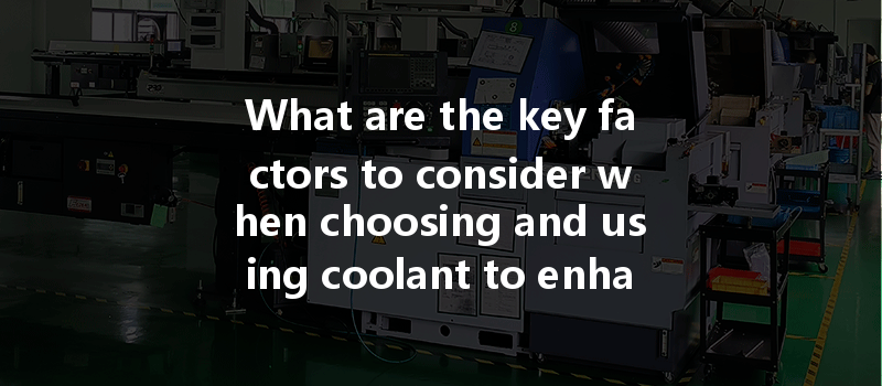 What Are The Key Factors To Consider When Choosing And Using Coolant To Enhance Cnc Turning Efficiency?