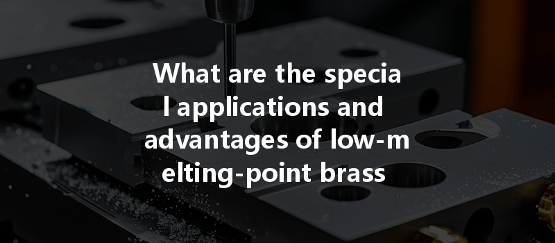 What are the special applications and advantages of low-melting-point brass materials in CNC machining?