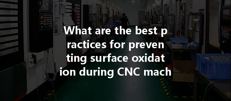 What Are The Best Practices For Preventing Surface Oxidation During Cnc Machining Of 6061 Aluminum?