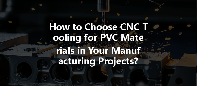 How to Choose CNC Tooling for PVC Materials in Your Manufacturing Projects?